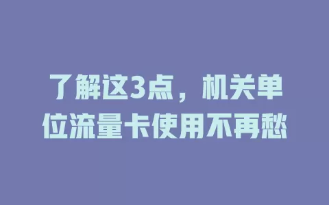 了解这3点，机关单位流量卡使用不再愁