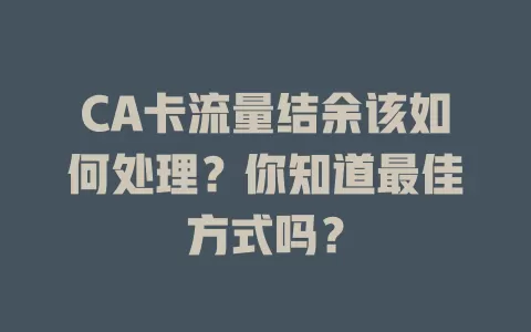 CA卡流量结余该如何处理？你知道最佳方式吗？