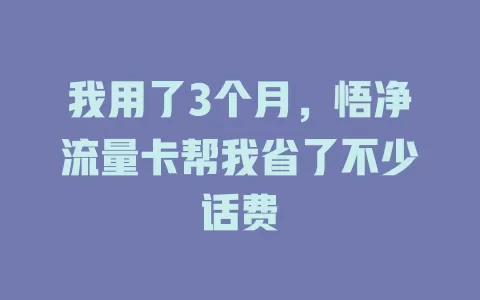 我用了3个月，悟净流量卡帮我省了不少话费