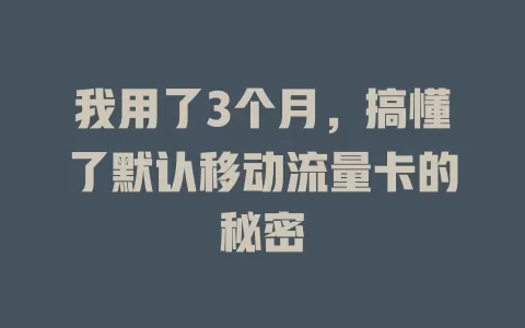 我用了3个月，搞懂了默认移动流量卡的秘密