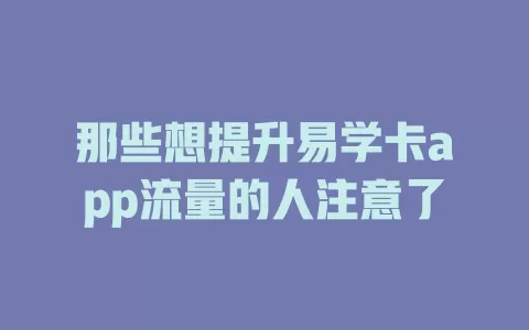 那些想提升易学卡app流量的人注意了