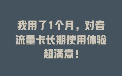 我用了1个月，对春流量卡长期使用体验超满意！