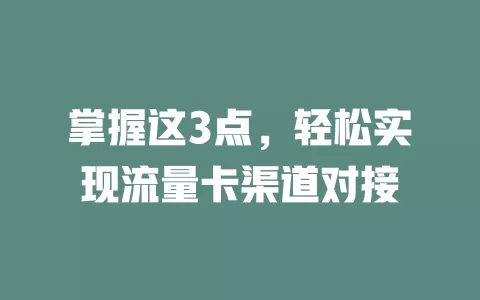 掌握这3点，轻松实现流量卡渠道对接