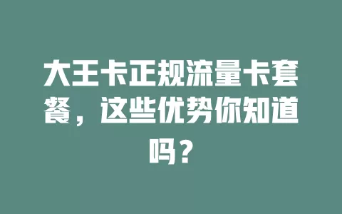 大王卡正规流量卡套餐，这些优势你知道吗？