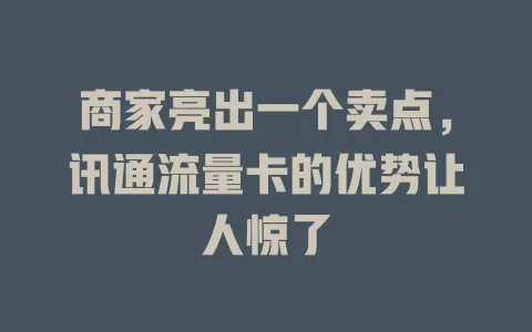商家亮出一个卖点，讯通流量卡的优势让人惊了