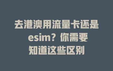 去港澳用流量卡还是 esim？你需要知道这些区别