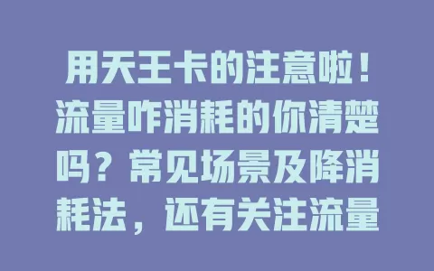 用天王卡的注意啦！流量咋消耗的你清楚吗？常见场景及降消耗法，还有关注流量消耗重要性全知道！