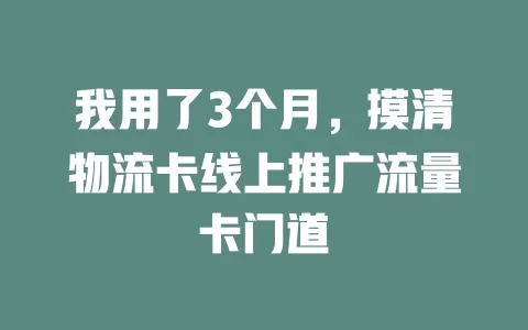 我用了3个月，摸清物流卡线上推广流量卡门道