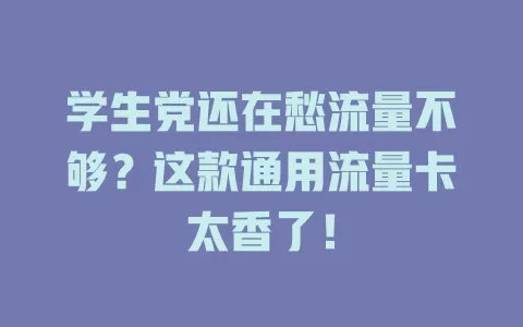 学生党还在愁流量不够？这款通用流量卡太香了！