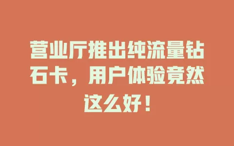 营业厅推出纯流量钻石卡，用户体验竟然这么好！