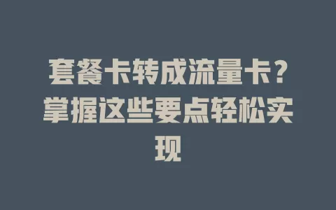 套餐卡转成流量卡？掌握这些要点轻松实现