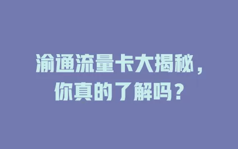 渝通流量卡大揭秘，你真的了解吗？