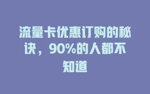 流量卡优惠订购的秘诀，90%的人都不知道
