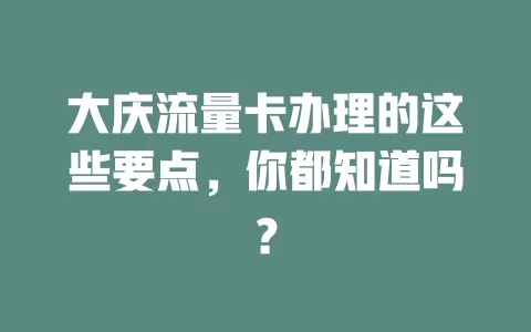 大庆流量卡办理的这些要点，你都知道吗？