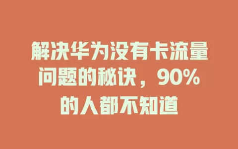 解决华为没有卡流量问题的秘诀，90%的人都不知道