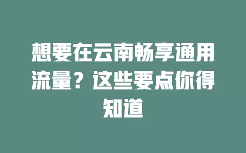 想要在云南畅享通用流量？这些要点你得知道