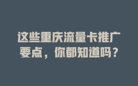 这些重庆流量卡推广要点，你都知道吗？
