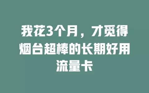我花3个月，才觅得烟台超棒的长期好用流量卡