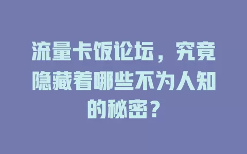 流量卡饭论坛，究竟隐藏着哪些不为人知的秘密？