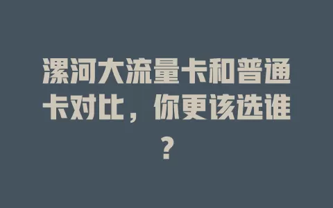 漯河大流量卡和普通卡对比，你更该选谁？