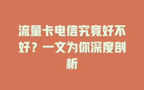 流量卡电信究竟好不好？一文为你深度剖析
