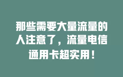 那些需要大量流量的人注意了，流量电信通用卡超实用！