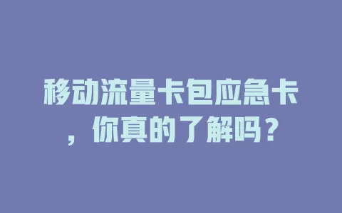 移动流量卡包应急卡，你真的了解吗？