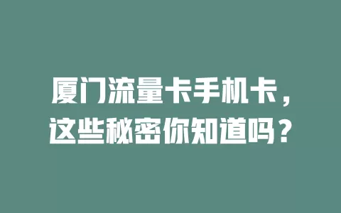 厦门流量卡手机卡，这些秘密你知道吗？