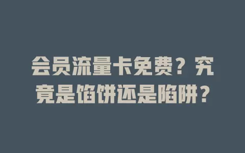 会员流量卡免费？究竟是馅饼还是陷阱？