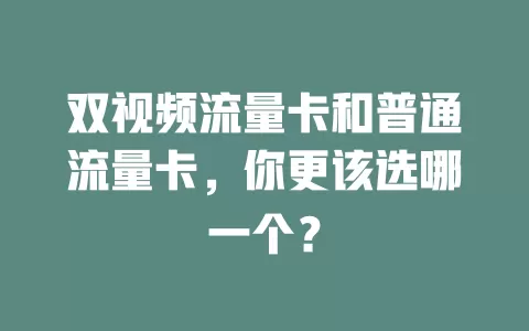 双视频流量卡和普通流量卡，你更该选哪一个？