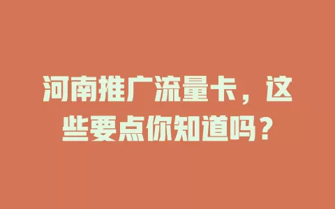 河南推广流量卡，这些要点你知道吗？