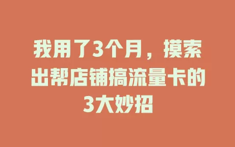 我用了3个月，摸索出帮店铺搞流量卡的3大妙招