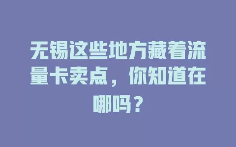 无锡这些地方藏着流量卡卖点，你知道在哪吗？