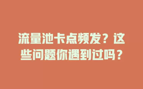 流量池卡点频发？这些问题你遇到过吗？