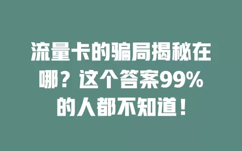 流量卡的骗局揭秘在哪？这个答案99%的人都不知道！