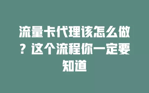 流量卡代理该怎么做？这个流程你一定要知道