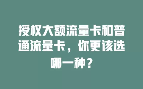 授权大额流量卡和普通流量卡，你更该选哪一种？