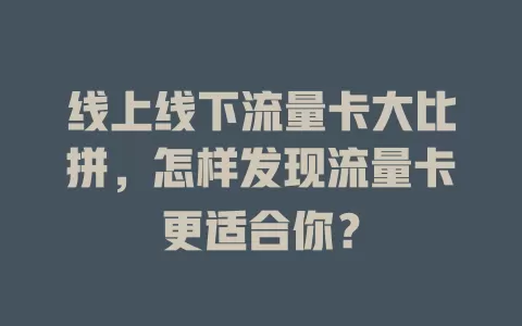 线上线下流量卡大比拼，怎样发现流量卡更适合你？