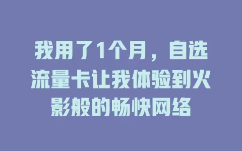 我用了1个月，自选流量卡让我体验到火影般的畅快网络