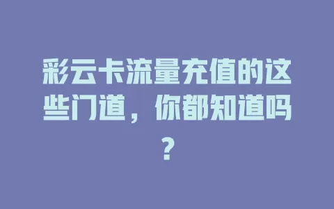 彩云卡流量充值的这些门道，你都知道吗？