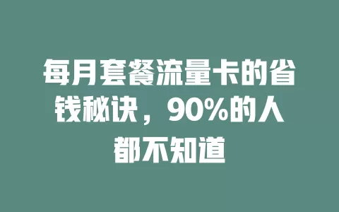 每月套餐流量卡的省钱秘诀，90%的人都不知道