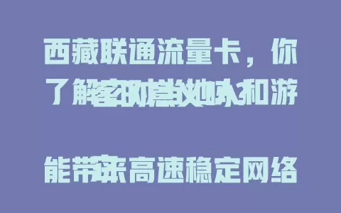 西藏联通流量卡，你了解它对当地人和游客的意义吗？

它能带来高速稳定网络，覆盖广，视频通话超流畅。旅游时还是得力助手，分享美景、保障安全。套餐多样，满足不同需求，助力西藏数字化前行！