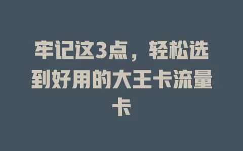 牢记这3点，轻松选到好用的大王卡流量卡