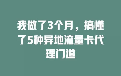 我做了3个月，搞懂了5种异地流量卡代理门道
