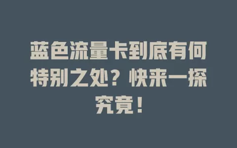 蓝色流量卡到底有何特别之处？快来一探究竟！
