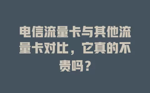 电信流量卡与其他流量卡对比，它真的不贵吗？