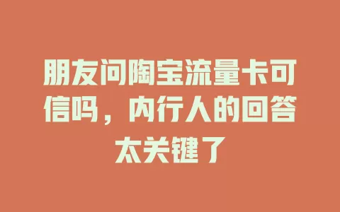 朋友问陶宝流量卡可信吗，内行人的回答太关键了
