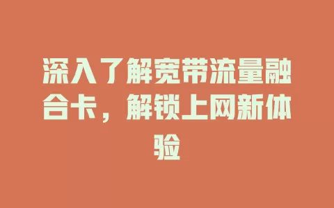 深入了解宽带流量融合卡，解锁上网新体验