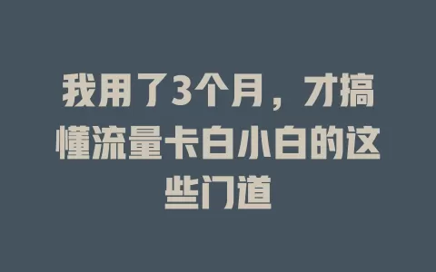 我用了3个月，才搞懂流量卡白小白的这些门道