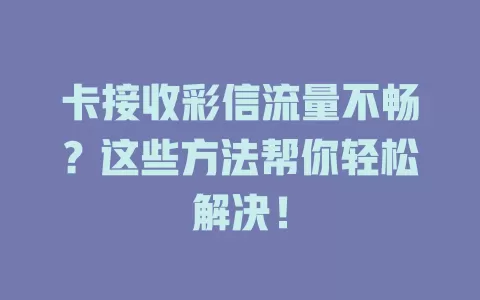 卡接收彩信流量不畅？这些方法帮你轻松解决！